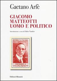 Giacomo Matteotti uomo e politico - Gaetano Arfé - Libro Editori Riuniti University Press 2014, Protagonisti | Libraccio.it