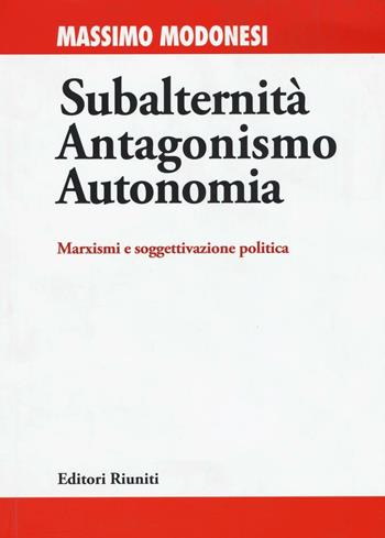 Subalternità antagonismo autonomia. Marxismi e soggettivazione politica - Massimo Modonesi - Libro Editori Riuniti Univ. Press 2016 | Libraccio.it