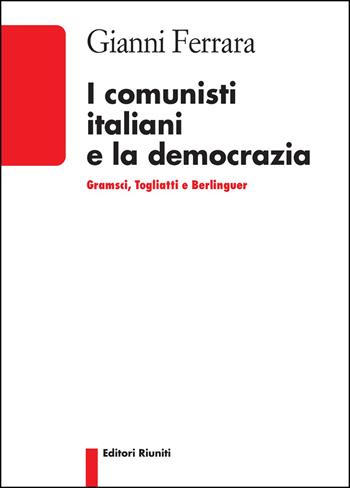 I comunisti italiani e la democrazia. Gramsci, Togliatti, Berlinguer - Gianni Ferrara - Libro Editori Riuniti Univ. Press 2017, Politica & società | Libraccio.it
