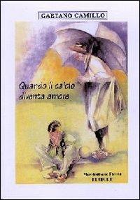 Quando il calcio diventa amore - Gaetano Camillo - Libro Massimiliano Piretti Editore 2011 | Libraccio.it