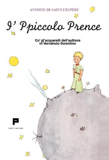I'Ppiccolo Prence. Co' gl'acquerelli dell'authore in Vernaholo fiorentino. Ediz. illustrata - Antoine de Saint-Exupéry - Libro Massimiliano Piretti Editore 2023 | Libraccio.it