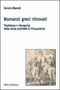 Romanzi greci ritrovati. Tradizione e riscoperta dalla tarda antichità al Cinquecento - Nunzio Bianchi - Libro Stilo Editrice 2011, Universitaria | Libraccio.it