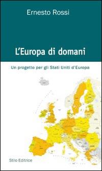 L' Europa di domani. Un progetto per gli Stati Uniti d'Europa - Ernesto Rossi - Libro Stilo Editrice 2014, Bussole | Libraccio.it