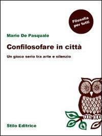 Confilosofare in città. Un gioco serio tra arte e silenzio - Mario De Pasquale - Libro Stilo Editrice 2014, Filosofia | Libraccio.it