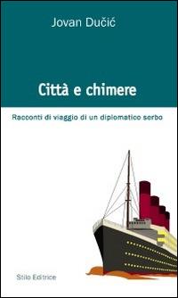 Città e chimere. Racconti di viaggio di un diplomatico serbo - Jovan Ducic - Libro Stilo Editrice 2014, Bussole | Libraccio.it