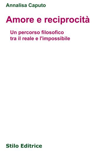 Amore e reciprocità. Un percorso filosofico tra il reale e l'impossibile - Annalisa Caputo - Libro Stilo Editrice 2017, Filosofia | Libraccio.it