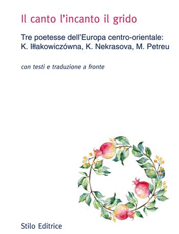 Il canto l'incanto il grido. Tre poetesse dell’Europa centro-orientale: K. Illakowiczówna, K. Nekrasova, M. Petreu. Con testo russo, polacco e rumeno a fronte - Kazimiera Illakowiczowna, Ksenija Nekrasova, Marta Petreu - Libro Stilo Editrice 2017, Universitaria | Libraccio.it