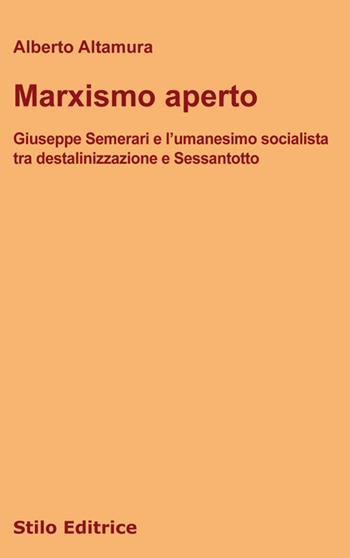 Marxismo aperto. Giuseppe Semerari e l'umanesimo socialista tra destalinizzazione e Sessantotto - Alberto Altamura - Libro Stilo Editrice 2018, Filosofia | Libraccio.it
