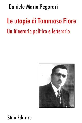 Le utopie di Tommaso Fiore. Un itinerario politico e letterario - Daniele Maria Pegorari - Libro Stilo Editrice 2023 | Libraccio.it