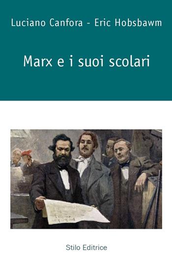 Marx e i suoi scolari - Luciano Canfora, Eric J. Hobsbawm - Libro Stilo Editrice 2023, Bussole | Libraccio.it