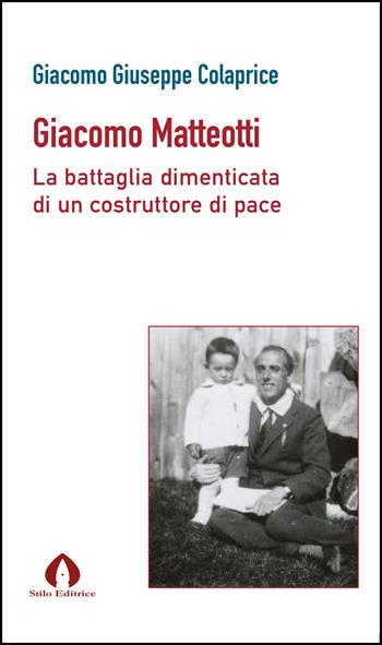 Giacomo Matteotti. La battaglia dimenticata di un costruttore di pace - Giacomo Giuseppe Colaprice - Libro Stilo Editrice 2026 | Libraccio.it