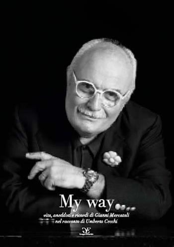 My way. Vita, aneddoti e ricordi di Gianni Mercatali nel racconto di Umberto Cecchi - Umberto Cecchi - Libro Gruppo Editoriale 2018 | Libraccio.it