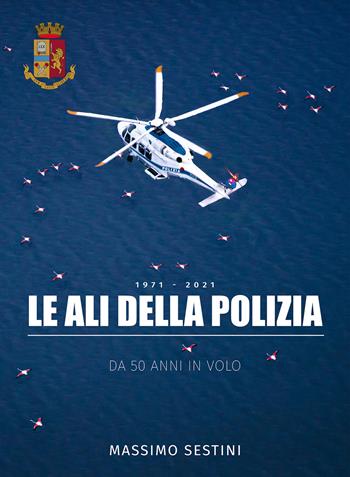 Le ali della polizia. Da 50 anni in volo - Massimo Sestini - Libro Gruppo Editoriale 2021 | Libraccio.it
