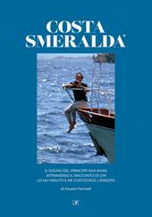 Costa Smeralda. Il sogno del principe Aga Khan attraverso il racconto di chi lo ha vissuto e ne custodisce l'eredità