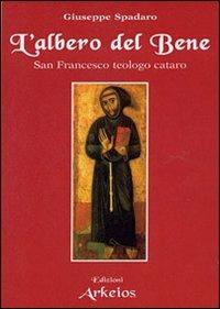 L' albero del bene. San Francesco teologo cataro - Giuseppe Spadaro - Libro Edizioni Arkeios 2009, I testimoni della fede | Libraccio.it