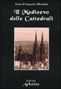 Il Medioevo delle cattedrali - Jean-François Blondel - Libro Edizioni Arkeios 2009, La via dei simboli | Libraccio.it