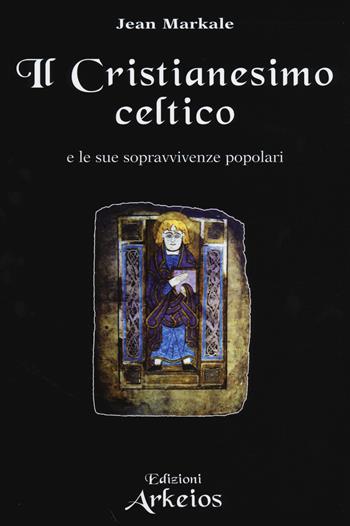 Il Cristianesimo celtico e le sue sopravvivenze popolari - Jean Markale - Libro Edizioni Arkeios 2014, La via dei simboli | Libraccio.it
