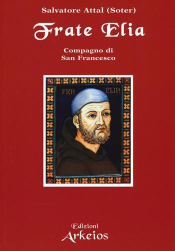 Frate Elia compagno di san Francesco - Salvatore Attal - Libro Edizioni Arkeios 2016, I testimoni della fede | Libraccio.it