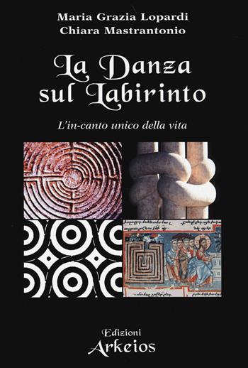 La danza sul labirinto. L'in-canto unico della vita. Ediz. illustrata - Maria Grazia Lopardi, Chiara Mastrantonio - Libro Edizioni Arkeios 2014, La via dei simboli | Libraccio.it