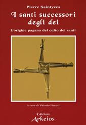 I santi successori degli dei. L'origine pagana del culto dei santi