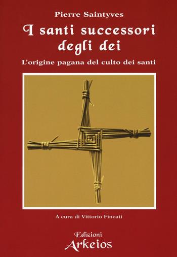 I santi successori degli dei. L'origine pagana del culto dei santi - Pierre Saintyves - Libro Edizioni Arkeios 2016, I testimoni della fede | Libraccio.it