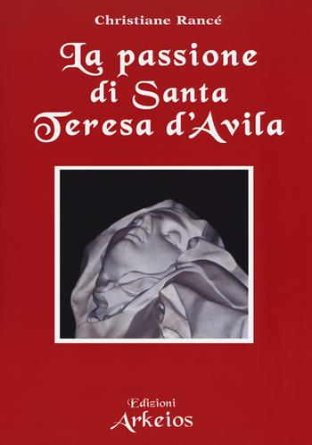 La passione di santa Teresa d'Avila - Christiane Rancé - Libro Edizioni Arkeios 2017, I testimoni della fede | Libraccio.it