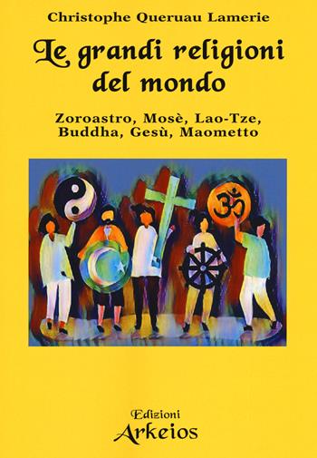 Le grandi religioni del mondo. Zoroastro, Mosè, Lao-Tse, Buddha, Gesù, Maometto - Christophe Queruau Lamerie - Libro Edizioni Arkeios 2019, Conoscere | Libraccio.it