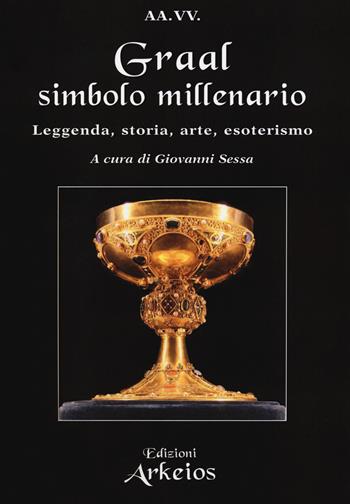 Graal, simbolo millenario. Leggenda, storia, arte, esoterismo  - Libro Edizioni Arkeios 2019, La via dei simboli | Libraccio.it