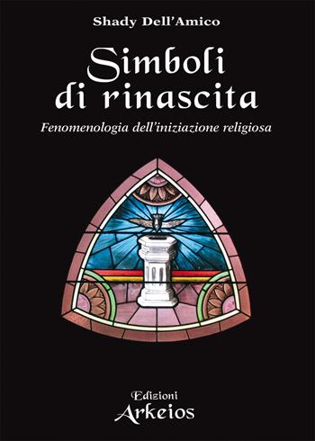 Simboli di rinascita. Fenomenologia dell'iniziazione religiosa - Shady Dell'Amico - Libro Edizioni Arkeios 2021, La via dei simboli | Libraccio.it