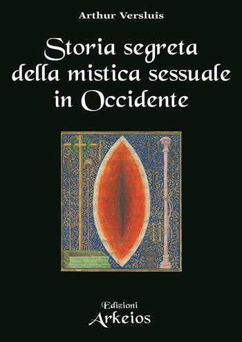 Storia segreta della mistica sessuale in Occidente - Arthur Versluis - Libro Edizioni Arkeios 2022, La via dei simboli | Libraccio.it