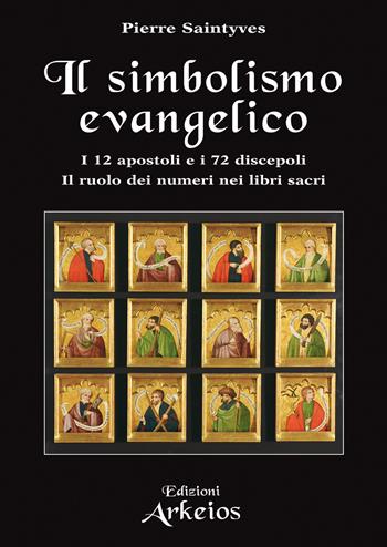 Il simbolismo evangelico. I 12 apostoli e i 72 discepoli. Il ruolo dei numeri nei libri sacri - Pierre Saintyves - Libro Edizioni Arkeios 2023, La via dei simboli | Libraccio.it