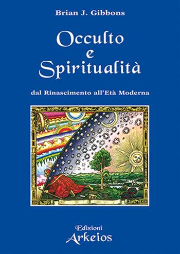 Spiritualità e occulto. Dal Rinascimento all'Età moderna - Brian J. Gibbons - Libro Edizioni Arkeios 2024, Hermetica | Libraccio.it