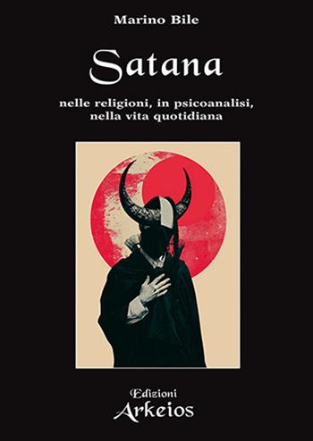 Satana. Nelle religioni, in psicoanalisi, nella vita quotidiana - Marino Bile - Libro Edizioni Arkeios 2025, La via dei simboli | Libraccio.it