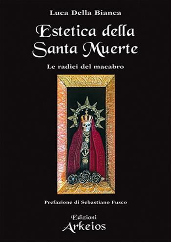 Estetica della Santa Muerte - Luca Della Bianca - Libro Edizioni Arkeios 2026, La via dei simboli | Libraccio.it