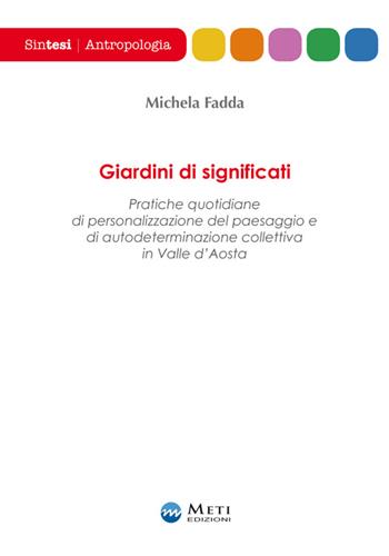 Giardini di significati. Pratiche quotidiane di personalizzazione del paesaggio e di autodeterminazione collettiva in Valle d'Aosta - Michela Fadda - Libro Meti Edizioni 2016, Sintesi | Libraccio.it