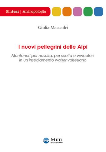 I nuovi pellegrini delle Alpi. Montanari per nascita, per scelta e wwoofers in un insediamento walser valsesiano - Giulia Mascadri - Libro Meti Edizioni 2016, Sintesi | Libraccio.it