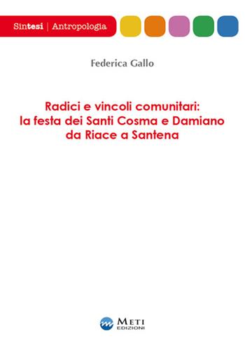 Radici e vincoli comunitari: la festa dei Santi Cosma e Damiano da Riace a Santena - Federica Gallo - Libro Meti Edizioni 2017, Sintesi | Libraccio.it