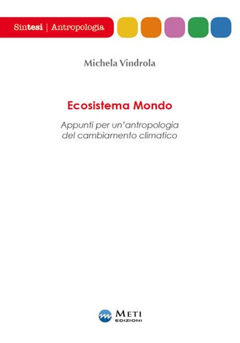 Ecosistema mondo. Appunti per un'antropologia del cambiamento climatico - Michela Vindrola - Libro Meti Edizioni 2020, Sintesi | Libraccio.it