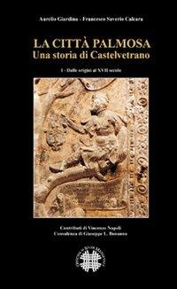 La città Palmosa. Una storia di Castelvetrano. Vol. 1: Dalle origini al XVII secolo. - Aurelio Giardinia, Francesco S. Calcara - Libro Officina di Studi Medievali 2010, Biblioteca dell'Officina studi medievali | Libraccio.it