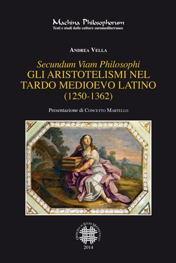 Secundum viam philosophi. Gli aristotelismi nel tardo medioevo latino (1250-1362) - Andrea Vella - Libro Officina di Studi Medievali 2014, Machina philosophorum | Libraccio.it