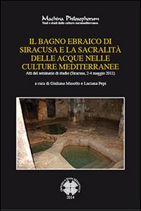 Il bagno ebraico di Siracusa e la sua sacralità delle acque nelle culture mediterranee. Atti del Seminario di studio (Siracusa, 2-4, maggio 2011)  - Libro Officina di Studi Medievali 2014, Machina philosophorum | Libraccio.it