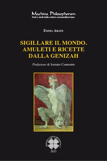 Sigillare il mondo. Amuleti e ricette dalla Genizah. Manoscritti magici ebraici della biblioteca della Alliance Israelite Univeselle di Parigi - Emma Abate - Libro Officina di Studi Medievali 2015, Machina philosophorum | Libraccio.it