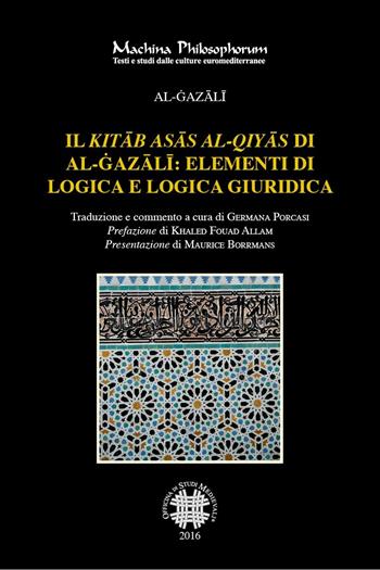 Il «Kitab asas al-qiyas» di Al-Gazali: elementi di logica e logica giuridica - Al-Gazali - Libro Officina di Studi Medievali 2016, Machina philosophorum | Libraccio.it