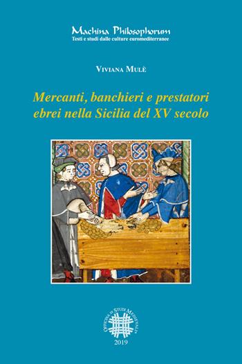 Mercanti, banchieri e prestatori ebrei nella Sicilia del XV secolo. Profilo, attività, relazioni familiari e sociali - Viviana Mulè - Libro Officina di Studi Medievali 2019, Machina philosophorum | Libraccio.it