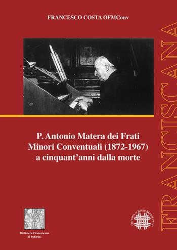 P. Antonio Matera dei Frati Minori Conventuali (1872-1967) a cinquant'anni dalla morte - Francesco Costa - Libro Officina di Studi Medievali 2018, Franciscana | Libraccio.it