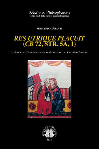 Res utrique placuit (CB 72, str. 5a, 1). Il desiderio d'amore e la sua realizzazione nei Carmina Burana - Armando Bisanti - Libro Officina di Studi Medievali 2019, Machina philosophorum | Libraccio.it