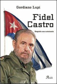 Fidel Castro. Biografia non autorizzata - Gordiano Lupi - Libro A.CAR. 2011, History Biographic Book | Libraccio.it