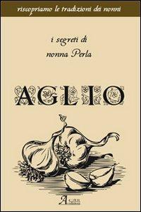 Aglio. I segreti di nonna Perla  - Libro A.CAR. 2012, Cultural book | Libraccio.it