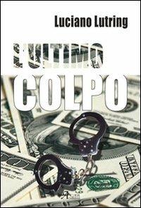 L' ultimo colpo - Luciano Lutring - Libro A.CAR. 2013, Brividi & Emozioni | Libraccio.it