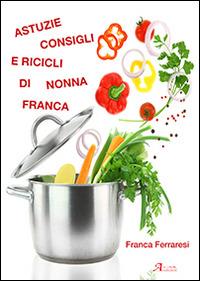 Astuzie, consigli e ricicli di nonna Franca - Franca Ferraresi - Libro A.CAR. 2015, Cultural book | Libraccio.it